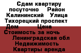 Сдам квартиру посуточно  › Район ­ Калининский › Улица ­ Тихорецкий проспект  › Дом ­ 9/8 › Цена ­ 3 000 › Стоимость за ночь ­ 3 000 - Ленинградская обл. Недвижимость » Квартиры аренда посуточно   . Ленинградская обл.